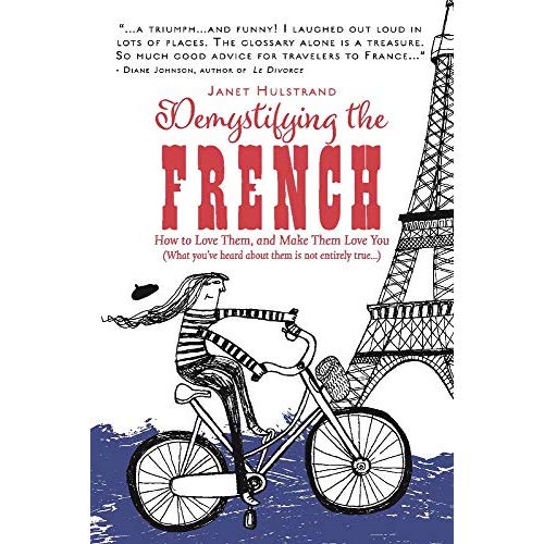 DEMYSTIFYING THE FRENCH: HOW TO LOVE THEM AND MAKE THEM LOVE YOU VOLUME 1