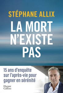 LA MORT N'EXISTE PAS - L'ENQUETE BEST-SELLER DE 2024 SUR L'APRES-VIE POUR GAGNER EN SERENITE FACE A