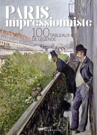PARIS IMPRESSIONNISTE - 100 TABLEAUX DE LEGENDE