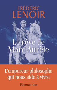 LE REVE DE MARC AURELE - L'EMPEREUR PHILOSOPHE QUI NOUS AIDE A VIVRE