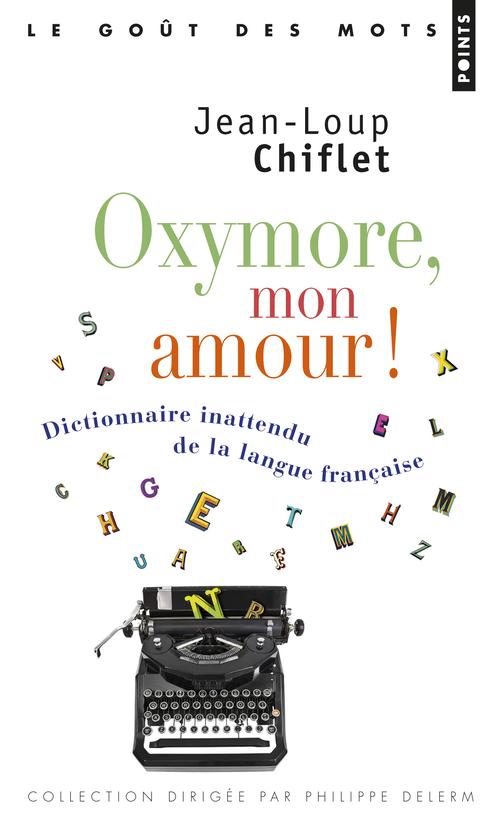 OXYMORE MON AMOUR! - DICTIONNAIRE INATTENDU DE LA LANGUE FRANCAISE