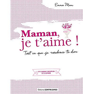 MAMAN JE T'AIME ! - TOUT CE QUE JE VOUDRAIS TE DIRE