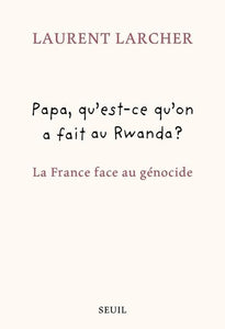 PAPA QU'EST CE QU'ON A FAIT AU RWANDA ? - LA FRANCE FACE AU GENOCIDE