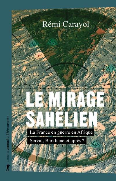 LE MIRAGE SAHELIEN - LA FRANCE EN GUERRE EN AFRIQUE. SERVAL BARKHANE ET APRES ?